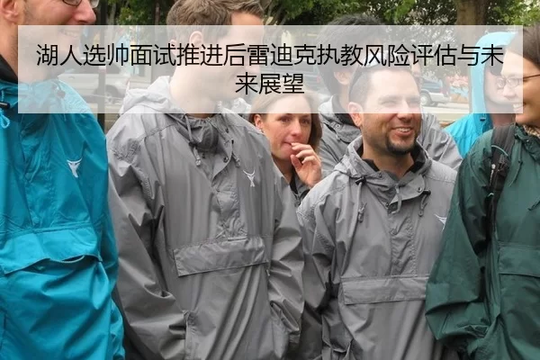 湖人选帅面试推进后雷迪克执教风险评估与未来展望